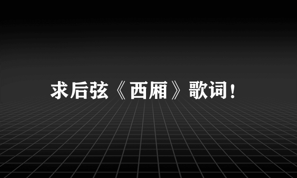 求后弦《西厢》歌词！