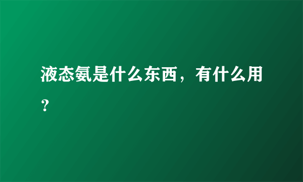 液态氨是什么东西，有什么用？