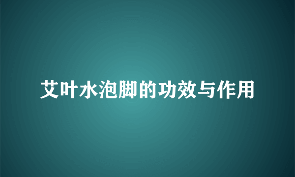 艾叶水泡脚的功效与作用