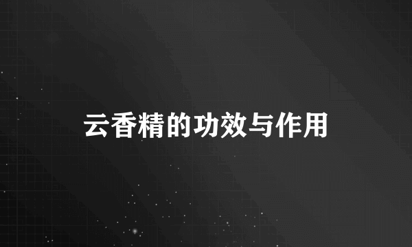 云香精的功效与作用
