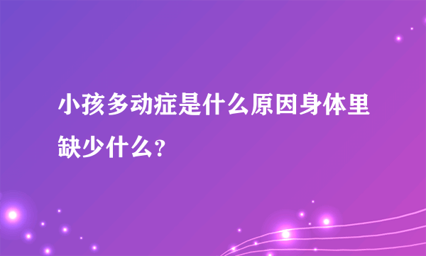 小孩多动症是什么原因身体里缺少什么？