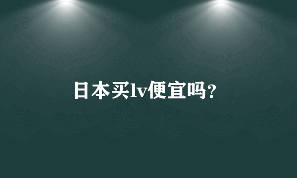 日本买lv便宜吗？