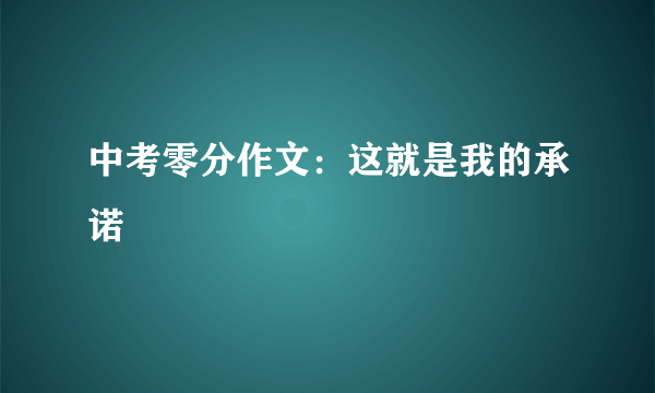 中考零分作文：这就是我的承诺