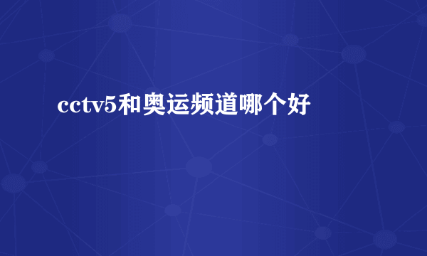 cctv5和奥运频道哪个好