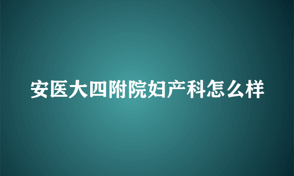 安医大四附院妇产科怎么样
