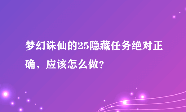 梦幻诛仙的25隐藏任务绝对正确，应该怎么做？