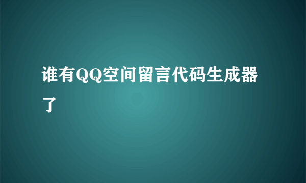 谁有QQ空间留言代码生成器了