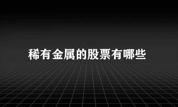 稀有金属的股票有哪些 