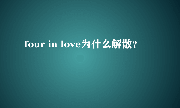 four in love为什么解散？