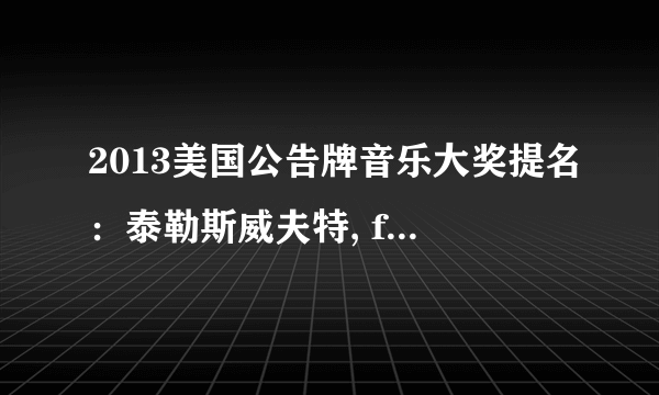 2013美国公告牌音乐大奖提名：泰勒斯威夫特, fun., Maroon5领跑