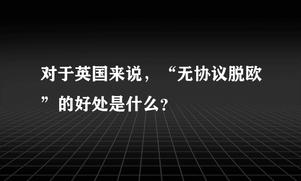 对于英国来说，“无协议脱欧”的好处是什么？