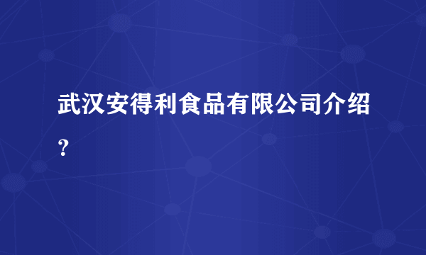 武汉安得利食品有限公司介绍？