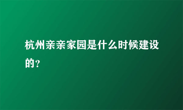 杭州亲亲家园是什么时候建设的？