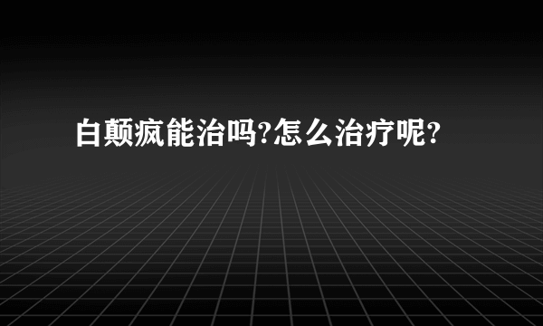白颠疯能治吗?怎么治疗呢?