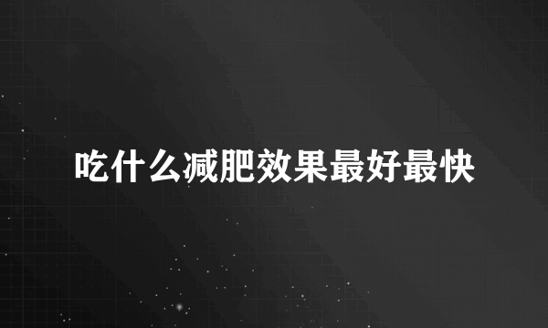 吃什么减肥效果最好最快