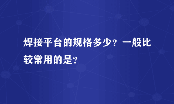 焊接平台的规格多少？一般比较常用的是？