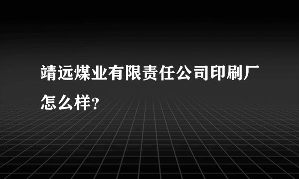 靖远煤业有限责任公司印刷厂怎么样？