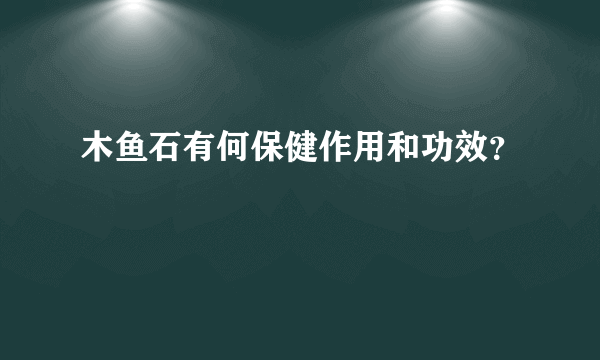 木鱼石有何保健作用和功效？