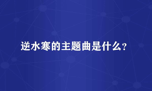 逆水寒的主题曲是什么？