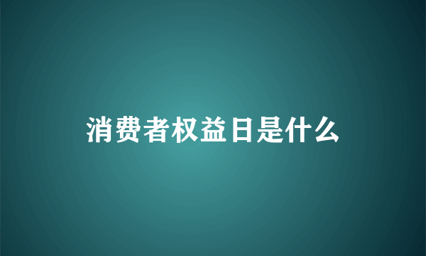 消费者权益日是什么