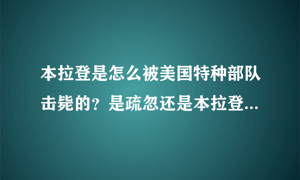 本拉登是怎么被美国特种部队击毙的？是疏忽还是本拉登故意的？（必采纳）