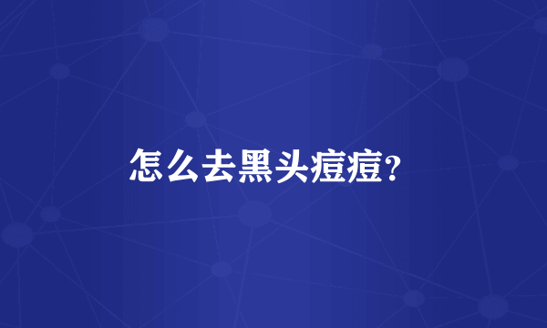 怎么去黑头痘痘？