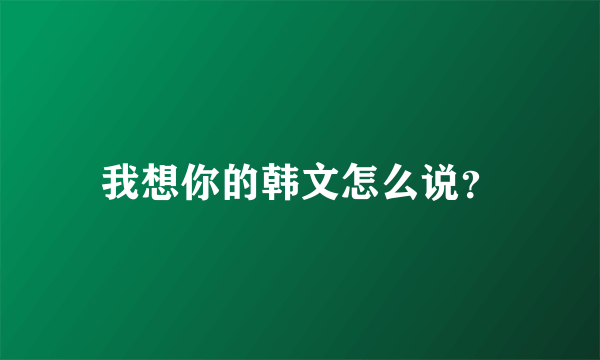 我想你的韩文怎么说？
