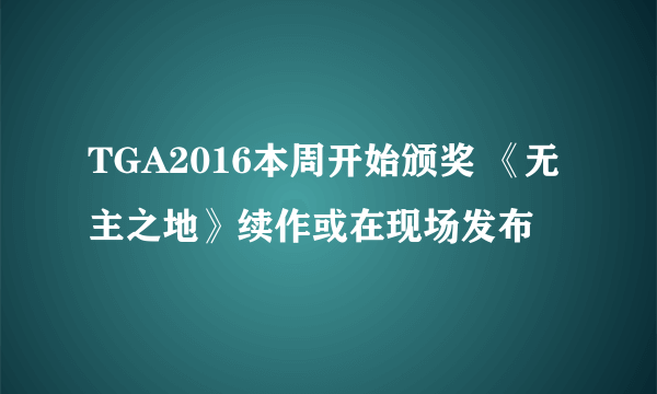 TGA2016本周开始颁奖 《无主之地》续作或在现场发布
