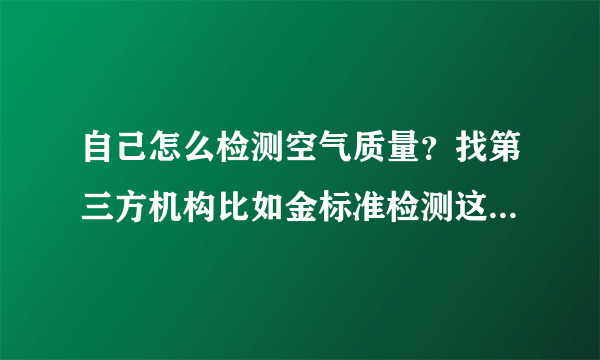 自己怎么检测空气质量？找第三方机构比如金标准检测这种的靠谱吗？