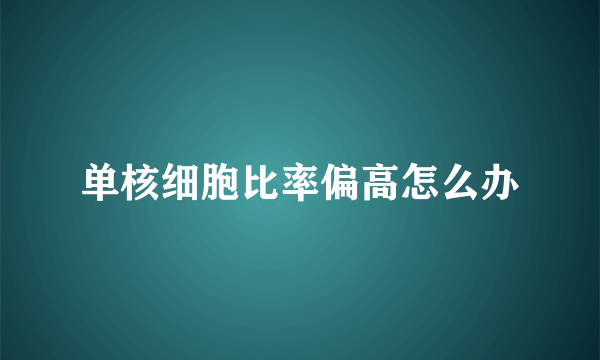 单核细胞比率偏高怎么办