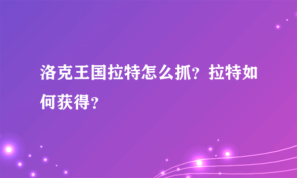洛克王国拉特怎么抓？拉特如何获得？
