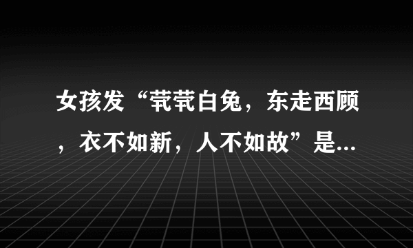 女孩发“茕茕白兔，东走西顾，衣不如新，人不如故”是什么意思