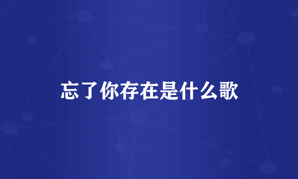 忘了你存在是什么歌