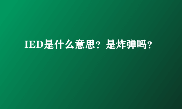 IED是什么意思？是炸弹吗？
