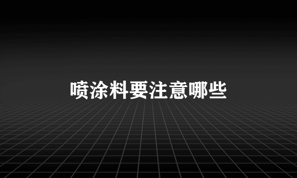 喷涂料要注意哪些