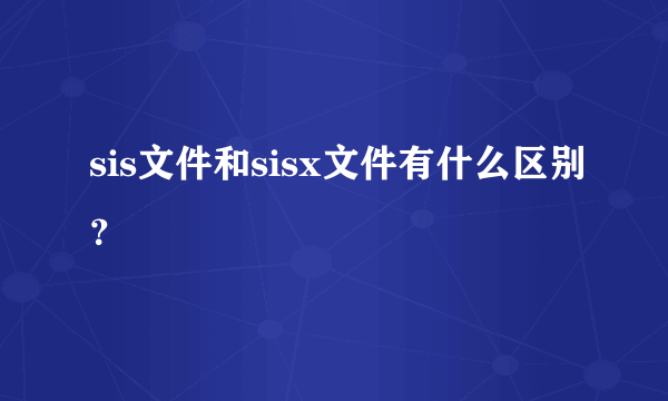 sis文件和sisx文件有什么区别？