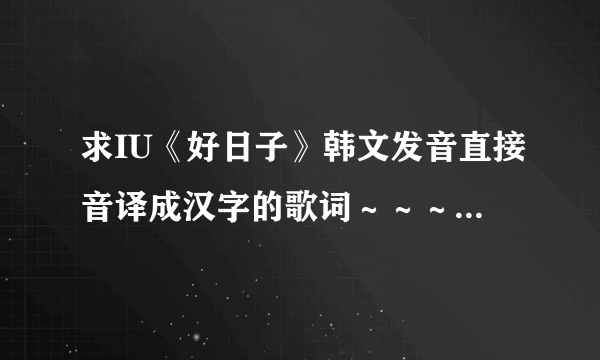 求IU《好日子》韩文发音直接音译成汉字的歌词～～～谢谢啦～～～