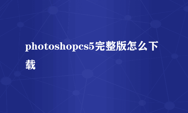 photoshopcs5完整版怎么下载