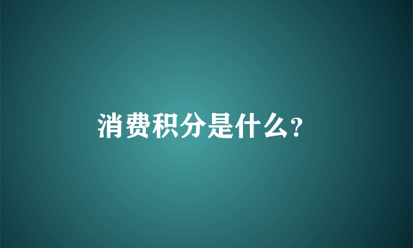 消费积分是什么？
