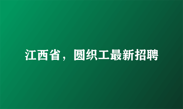 江西省，圆织工最新招聘