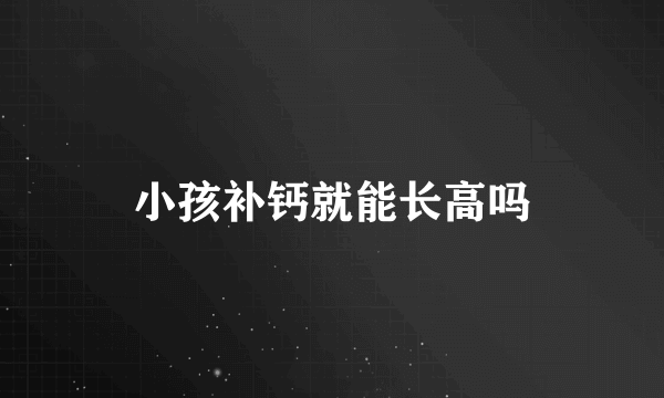 小孩补钙就能长高吗