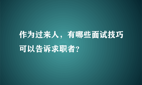 作为过来人，有哪些面试技巧可以告诉求职者？