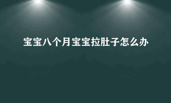 宝宝八个月宝宝拉肚子怎么办