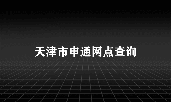 天津市申通网点查询