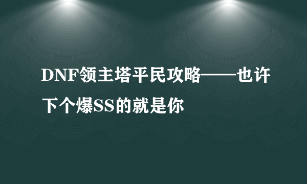 DNF领主塔平民攻略——也许下个爆SS的就是你