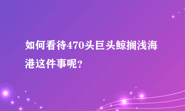 如何看待470头巨头鲸搁浅海港这件事呢？