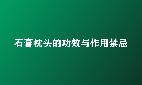 石膏枕头的功效与作用禁忌