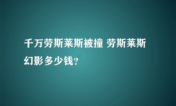 千万劳斯莱斯被撞 劳斯莱斯幻影多少钱？