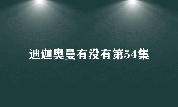迪迦奥曼有没有第54集