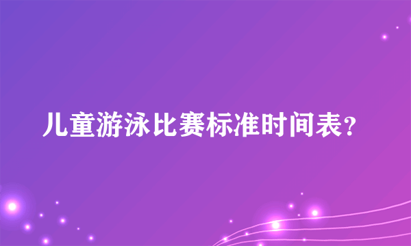 儿童游泳比赛标准时间表？